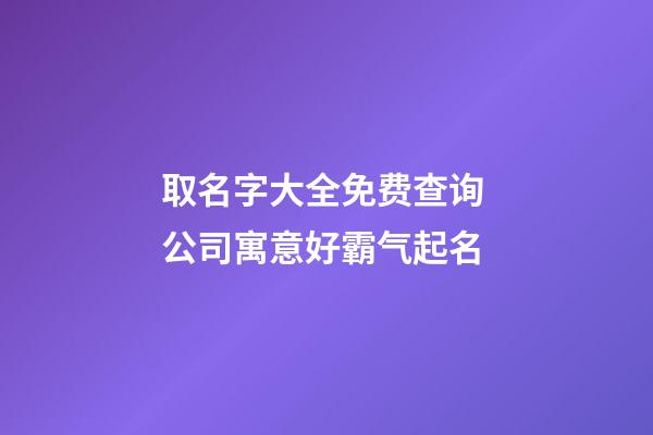 取名字大全免费查询 公司寓意好霸气起名-第1张-公司起名-玄机派